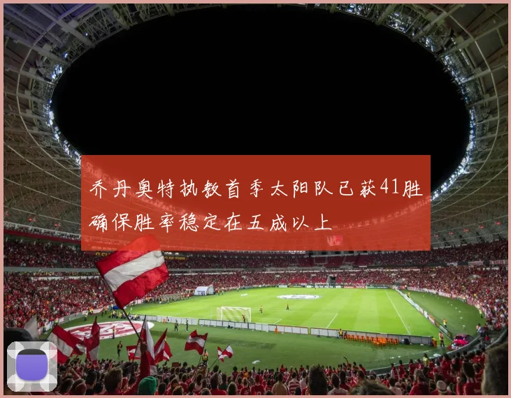乔丹奥特执教首季太阳队已获41胜确保胜率稳定在五成以上