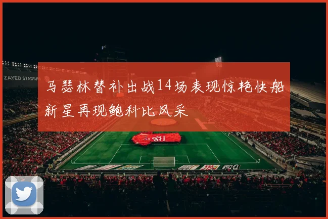 马瑟林替补出战14场表现惊艳快船新星再现鲍科比风采