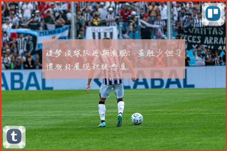 追梦谈球队近期表现：虽胜少但习惯渐好展现积极态度