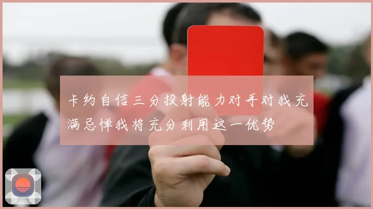 卡约自信三分投射能力对手对我充满忌惮我将充分利用这一优势