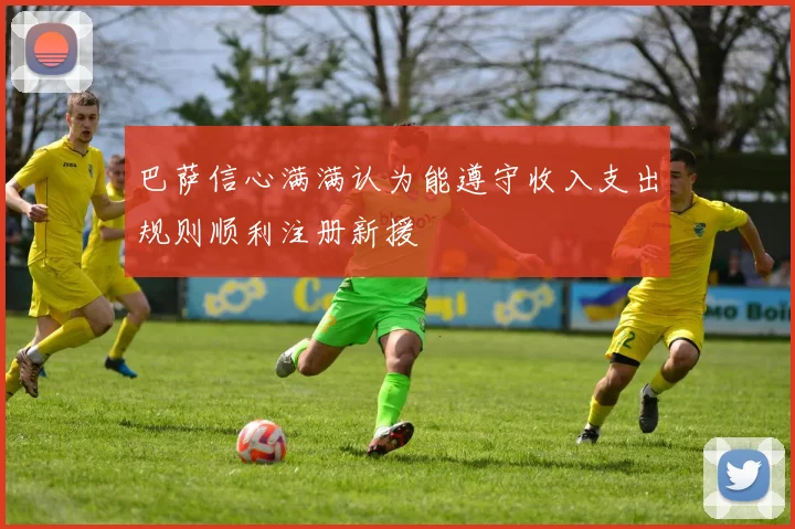 巴萨信心满满认为能遵守收入支出规则顺利注册新援