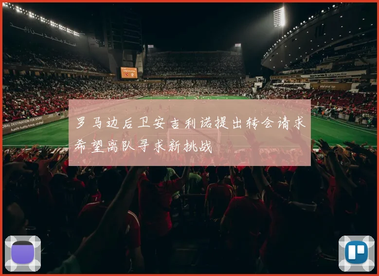 罗马边后卫安吉利诺提出转会请求希望离队寻求新挑战