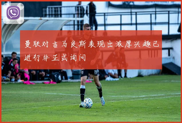 曼联对吉马良斯表现出浓厚兴趣已进行非正式询问