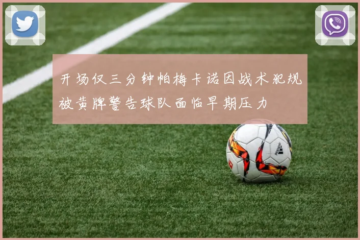 开场仅三分钟帕梅卡诺因战术犯规被黄牌警告球队面临早期压力