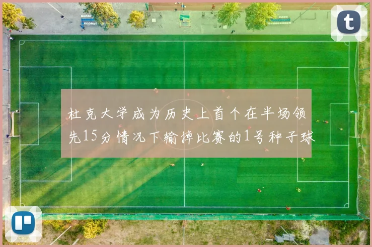 杜克大学成为历史上首个在半场领先15分情况下输掉比赛的1号种子球队