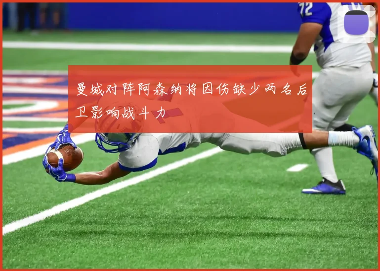 曼城对阵阿森纳将因伤缺少两名后卫影响战斗力